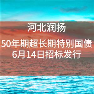 【财政部】将于6月14日招标发行总额350亿元50年期超长期特别国债