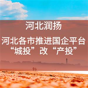 河北各市推进国企平台“城投”改“产投”