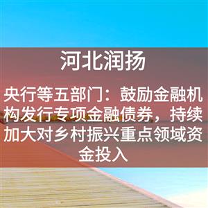 央行等五部门：鼓励金融机构发行专项金融债券，持续加大对乡村振兴重点领域资金投入