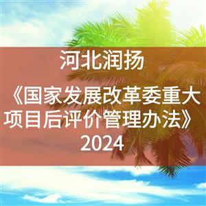 《国家发展改革委重大项目后评价管理办法》2024