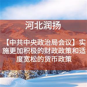 【中共中央政治局会议】实施更加积极的财政政策和适度宽松的货币政策