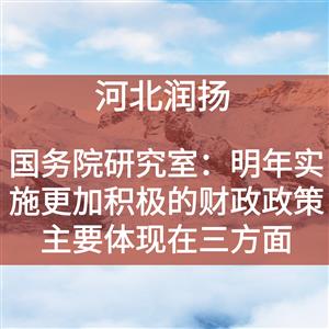 国务院研究室：明年实施更加积极的财政政策主要体现在三方面