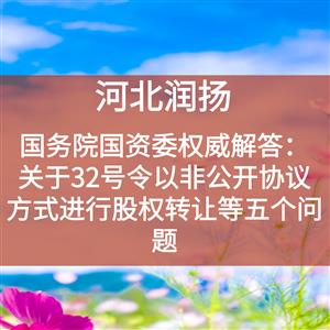 国务院国资委权威解答：关于32号令以非公开协议方式进行股权转让等五个问题
