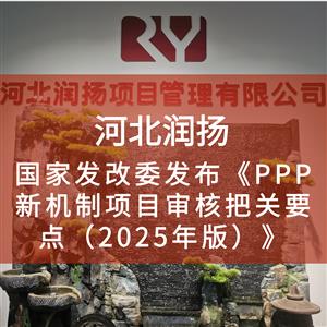 国家发改委发布《PPP新机制项目审核把关要点（2025年版）》