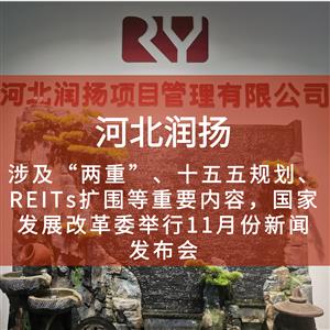 涉及“两重”、十五五规划、REITs扩围等重要内容，国家发展改革委举行11月份新闻发布会