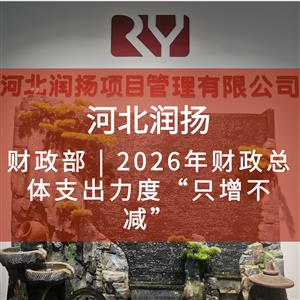 财政部 | 2026年财政总体支出力度“只增不减”